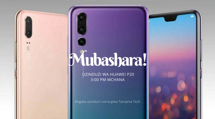 Angalia Hapa Mubashara Uzinduzi wa Simu Mpya Huawei P20